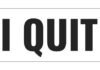 A bold text sign that reads 'I QUIT'